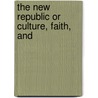 The New Republic Or Culture, Faith, And by Unknown
