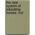 The New System Of Educating Horses: Incl