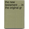 The New Testament ... In The Original Gr by Unknown