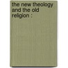 The New Theology And The Old Religion : door Professor Charles Gore