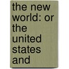 The New World: Or The United States And by Unknown