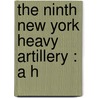 The Ninth New York Heavy Artillery : A H by Alfred Seelye Roe