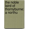 The Noble Laird Of Thornyburne: A Northu by Unknown