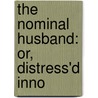 The Nominal Husband: Or, Distress'd Inno by See Notes Multiple Contributors