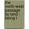 The North-West Passage By Land : Being T door William Fitzwilliam Milton