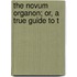 The Novum Organon; Or, A True Guide To T