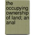 The Occupying Ownership Of Land; An Anal