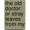 The Old Doctor: Or Stray Leaves From My door James A. Maitland