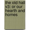 The Old Hall V3: Or Our Hearth And Homes door Onbekend