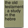 The Old Testament : A Study In The Hebre door Loring Woart Batten