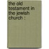 The Old Testament In The Jewish Church :