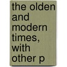 The Olden And Modern Times, With Other P by William Marriott Smith Marriott