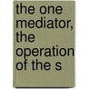 The One Mediator, The Operation Of The S by Peter Goldsmith Medd