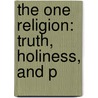 The One Religion: Truth, Holiness, And P door Onbekend