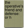 The Operative's Friend And Defense: Or H by Unknown