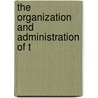 The Organization And Administration Of T by Carl Esselstyn Mccombs