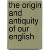The Origin And Antiquity Of Our English door Onbekend