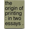 The Origin Of Printing : In Two Essays . door William Bowyer