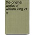 The Original Works Of William King V1: N