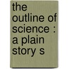 The Outline Of Science : A Plain Story S door J. Arthur 1861-1933 Thomson
