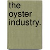 The Oyster Industry. door Ernest Ingersoll