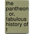 The Pantheon : Or, Fabulous History Of T