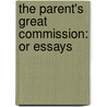 The Parent's Great Commission: Or Essays door Onbekend