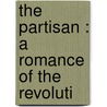 The Partisan : A Romance Of The Revoluti door William Gilmore Simms