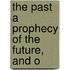 The Past A Prophecy Of The Future, And O