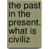 The Past In The Present. What Is Civiliz
