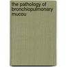 The Pathology Of Bronchiopulmonary Mucou door Onbekend