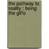 The Pathway To Reality : Being The Giffo