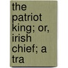 The Patriot King; Or, Irish Chief; A Tra door Francis Dobbs