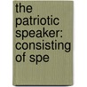The Patriotic Speaker: Consisting Of Spe door Onbekend