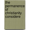 The Permanence Of Christianity Considere door John Richard Turner Eaton