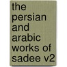 The Persian And Arabic Works Of Sadee V2 door Sadi