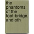 The Phantoms Of The Foot-Bridge, And Oth