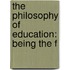 The Philosophy Of Education: Being The F