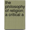 The Philosophy Of Religion; A Critical A door George Trumbull Ladd
