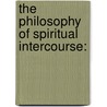 The Philosophy Of Spiritual Intercourse: door Andrew Jackson Davis