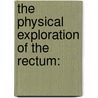 The Physical Exploration Of The Rectum: by Unknown