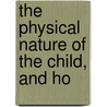 The Physical Nature Of The Child, And Ho door Onbekend