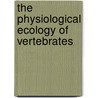 The Physiological Ecology Of Vertebrates door James H. Brown