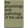 The Physiology And Pathology Of The Cere by Leonard Erskine Hill