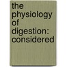 The Physiology Of Digestion: Considered door Onbekend