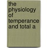 The Physiology Of Temperance And Total A by William Benjamin Carpenter