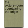 The Picture-Room : Containing The Origin by Peter Painter