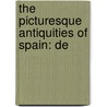 The Picturesque Antiquities Of Spain: De by Nathaniel Armstrong Wells