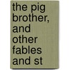 The Pig Brother, And Other Fables And St by Laura Elizabeth Howe Richards