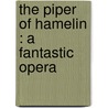 The Piper Of Hamelin : A Fantastic Opera by Robert Williams Buchanan